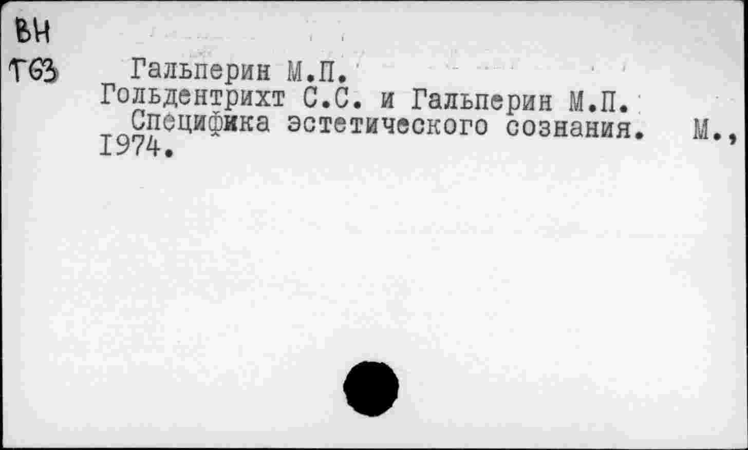 ﻿ьч
тез
Гальперин М.П.
Гольдентрихт С.С. и Гальперин М.П.
Специфика эстетического сознания 1974.
м.,